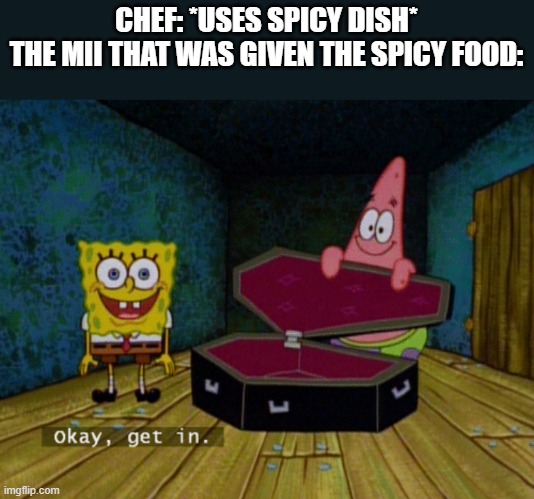 Spicy Dish in a Nutshell |  CHEF: *USES SPICY DISH*
THE MII THAT WAS GIVEN THE SPICY FOOD: | image tagged in ok get in | made w/ Imgflip meme maker