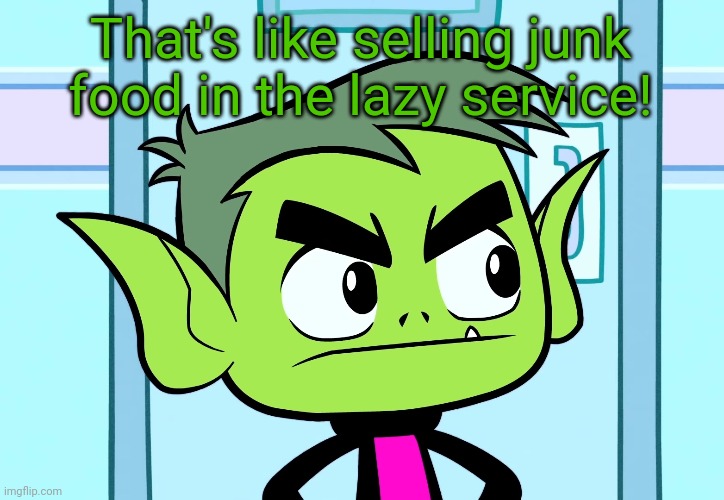Angry Beast Boy (TTG) | That's like selling junk food in the lazy service! | image tagged in angry beast boy ttg | made w/ Imgflip meme maker