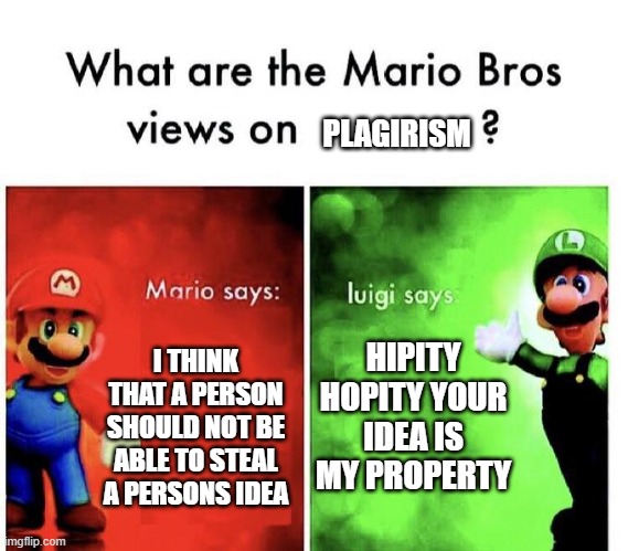 Mario Bros Views | PLAGIRISM; HIPITY HOPITY YOUR IDEA IS MY PROPERTY; I THINK THAT A PERSON SHOULD NOT BE ABLE TO STEAL A PERSONS IDEA | image tagged in mario bros views | made w/ Imgflip meme maker