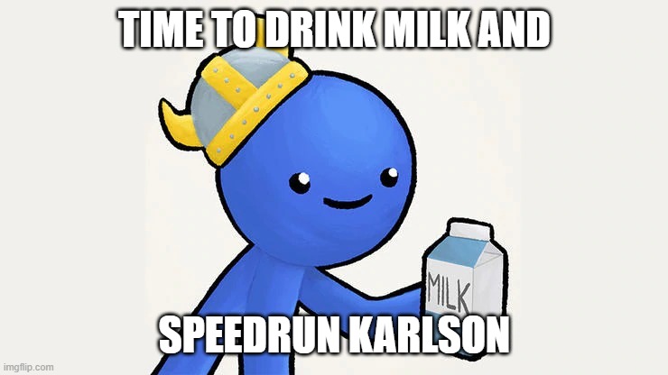 TIME TO DRINK MILK AND SPEEDRUN KARLSON | TIME TO DRINK MILK AND; SPEEDRUN KARLSON | image tagged in got milk | made w/ Imgflip meme maker
