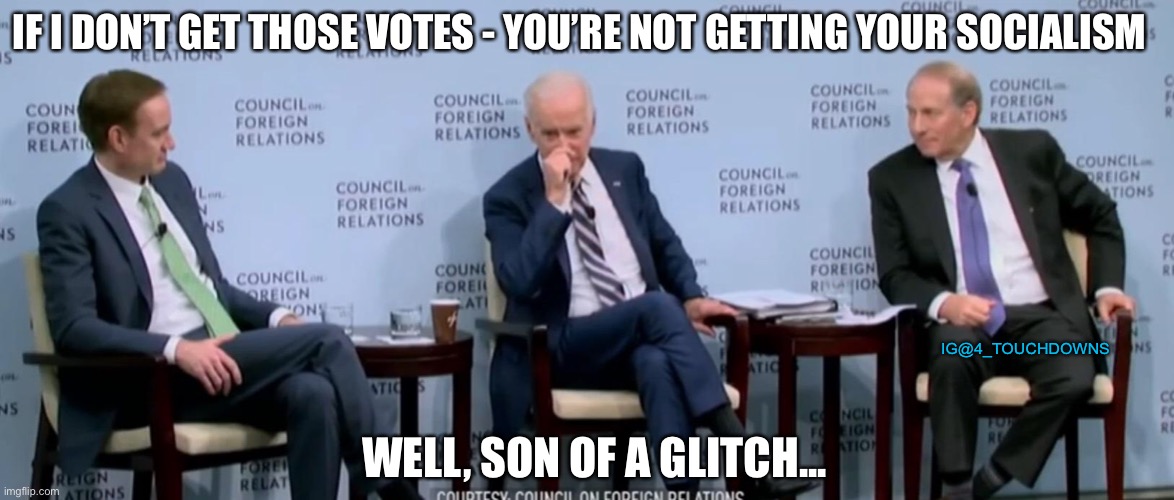 I got the votes! | IF I DON’T GET THOSE VOTES - YOU’RE NOT GETTING YOUR SOCIALISM; IG@4_TOUCHDOWNS; WELL, SON OF A GLITCH... | image tagged in election 2020,voter fraud | made w/ Imgflip meme maker