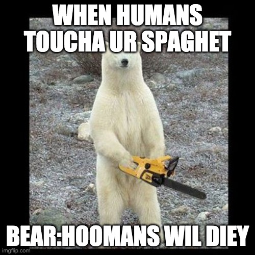 Chainsaw Bear Meme | WHEN HUMANS TOUCHA UR SPAGHET; BEAR:HOOMANS WIL DIEY | image tagged in memes,chainsaw bear | made w/ Imgflip meme maker