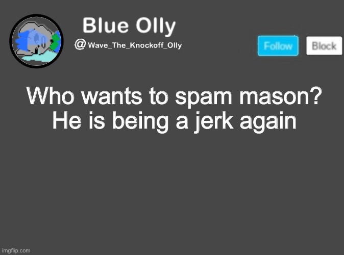 S | Who wants to spam mason?
He is being a jerk again | image tagged in wave s announcement template | made w/ Imgflip meme maker