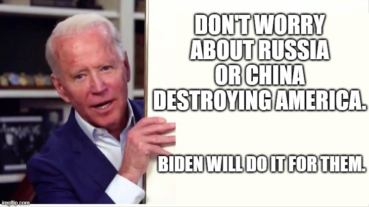 DON'T WORRY ABOUT RUSSIA OR CHINA DESTROYING AMERICA. BIDEN WILL DO IT FOR THEM. | DON'T WORRY ABOUT RUSSIA
OR CHINA DESTROYING AMERICA. BIDEN WILL DO IT FOR THEM. | image tagged in joe biden board | made w/ Imgflip meme maker