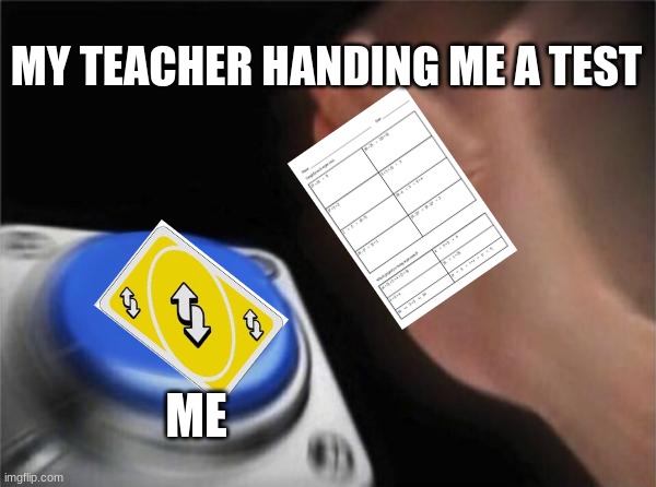 Blank Nut Button | MY TEACHER HANDING ME A TEST; ME | image tagged in memes,blank nut button | made w/ Imgflip meme maker