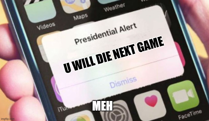 pls dont panik | U WILL DIE NEXT GAME; MEH | image tagged in memes,presidential alert | made w/ Imgflip meme maker