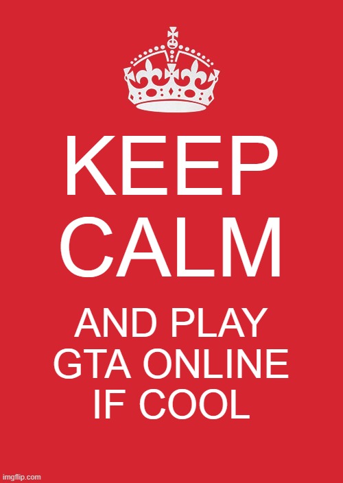 keep calm | KEEP CALM; AND PLAY GTA ONLINE IF COOL | image tagged in memes,keep calm and carry on red | made w/ Imgflip meme maker