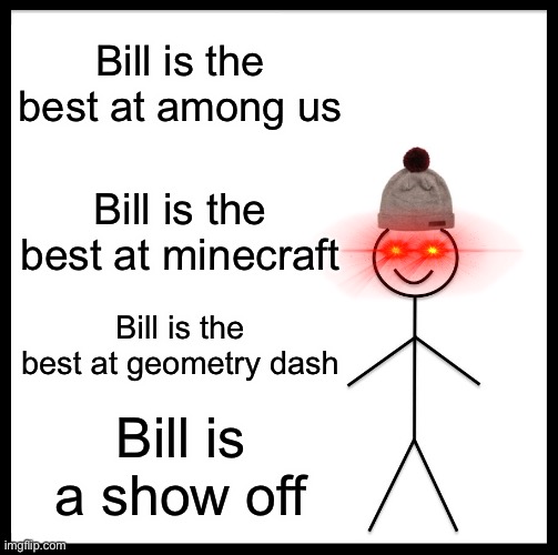 ... | Bill is the best at among us; Bill is the best at minecraft; Bill is the best at geometry dash; Bill is a show off | image tagged in memes,be like bill,show off,bill | made w/ Imgflip meme maker