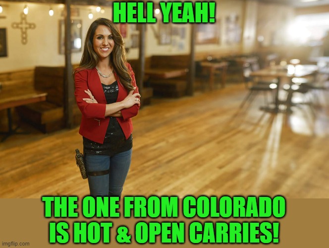 Laura Boebert | HELL YEAH! THE ONE FROM COLORADO IS HOT & OPEN CARRIES! | image tagged in laura boebert | made w/ Imgflip meme maker