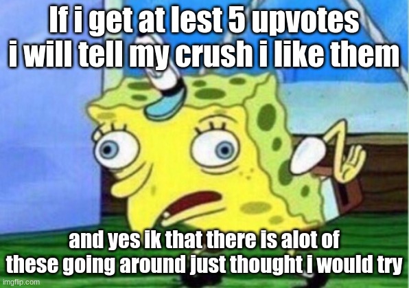 ??? will it happen also u dont need to upvote |  If i get at lest 5 upvotes i will tell my crush i like them; and yes ik that there is alot of these going around just thought i would try | image tagged in memes,mocking spongebob | made w/ Imgflip meme maker