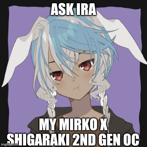 Ask Ira! | ASK IRA; MY MIRKO X SHIGARAKI 2ND GEN OC | image tagged in oc,my hero academia | made w/ Imgflip meme maker