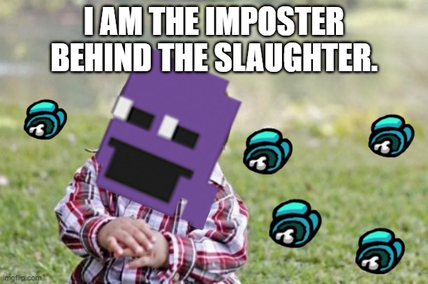 The imposter behind the slaughter | I AM THE IMPOSTER BEHIND THE SLAUGHTER. | image tagged in memes,evil toddler,fnaf,among us | made w/ Imgflip meme maker