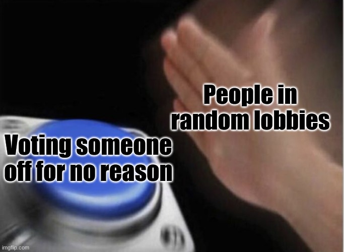 slap that button | People in random lobbies; Voting someone off for no reason | image tagged in slap that button | made w/ Imgflip meme maker
