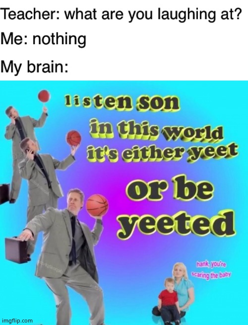 image tagged in teacher what are you laughing at,yeet or be yeeten | made w/ Imgflip meme maker