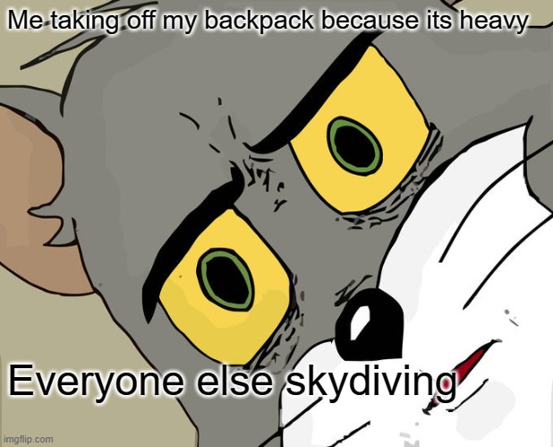 Unsettled Tom Meme | Me taking off my backpack because its heavy; Everyone else skydiving | image tagged in memes,unsettled tom | made w/ Imgflip meme maker