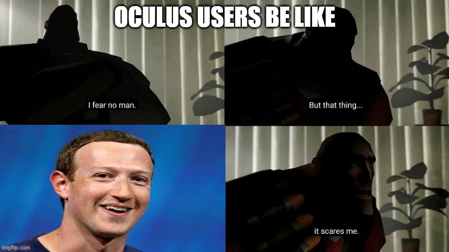 Oculus users and Mark Zuckerburg | OCULUS USERS BE LIKE | image tagged in tf2 heavy i fear no man | made w/ Imgflip meme maker