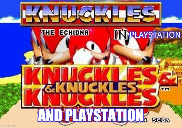 Knuckles and Knuckles and Knuckles and Knuckles and Knuckles and | PLAYSTATION AND PLAYSTATION | image tagged in knuckles and knuckles and knuckles and knuckles and knuckles and | made w/ Imgflip meme maker