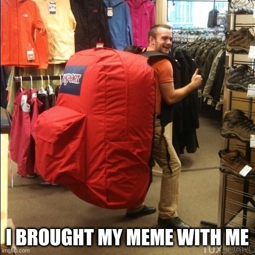 huge backpack | I BROUGHT MY MEME WITH ME | image tagged in huge backpack | made w/ Imgflip meme maker