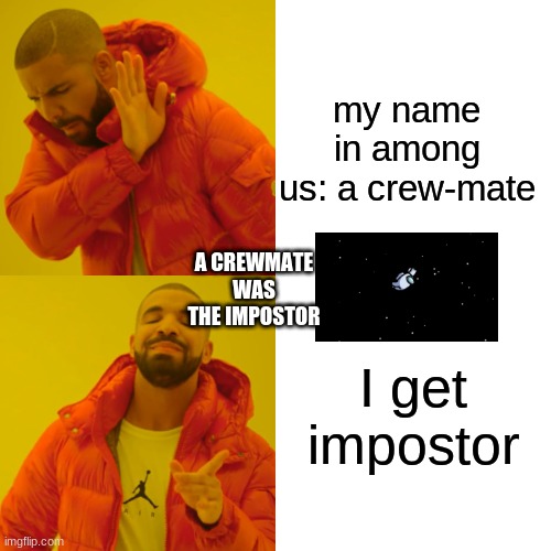 Drake Hotline Bling | my name in among us: a crew-mate; A CREWMATE WAS THE IMPOSTOR; I get impostor | image tagged in memes,drake hotline bling | made w/ Imgflip meme maker
