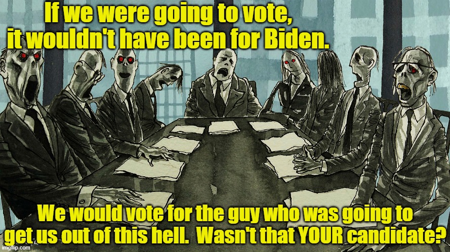 I See Dead People Voting | If we were going to vote, it wouldn't have been for Biden. We would vote for the guy who was going to get us out of this hell.  Wasn't that YOUR candidate? | image tagged in zombies,i see dead people,donald trump is an idiot,election 2020,trump for president | made w/ Imgflip meme maker