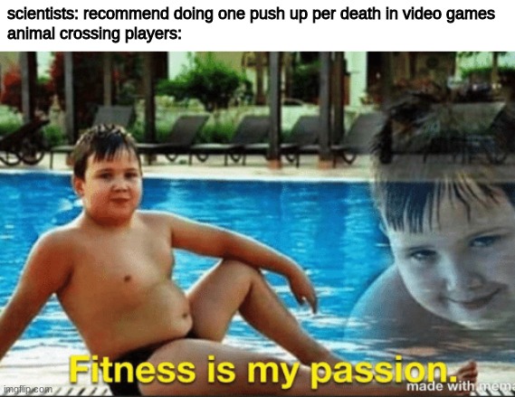 Another animal crossing meme | scientists: recommend doing one push up per death in video games
animal crossing players: | image tagged in fitnes is my passion | made w/ Imgflip meme maker