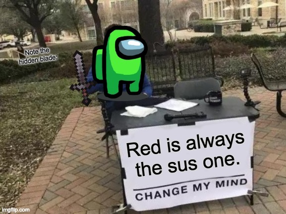 Are you sure? | Note the hidden blade:; Red is always the sus one. | image tagged in memes,change my mind | made w/ Imgflip meme maker