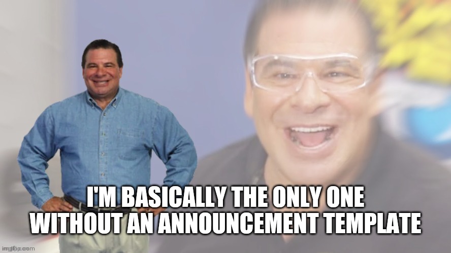 ;-; | I'M BASICALLY THE ONLY ONE WITHOUT AN ANNOUNCEMENT TEMPLATE | image tagged in phil swift internal screaming | made w/ Imgflip meme maker