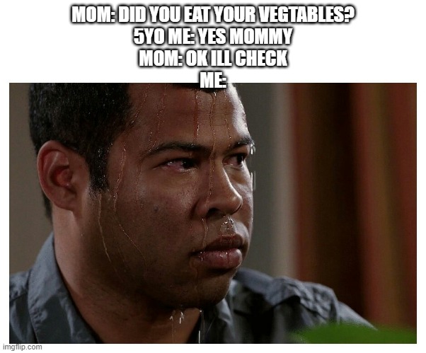 uhoh | MOM: DID YOU EAT YOUR VEGTABLES?
5YO ME: YES MOMMY
MOM: OK ILL CHECK
ME: | image tagged in jordan peele sweating | made w/ Imgflip meme maker