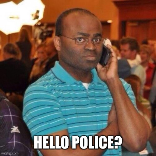 Calling the police | HELLO POLICE? | image tagged in calling the police | made w/ Imgflip meme maker