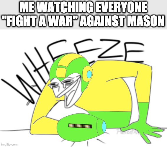 I love how there are so many simple approaches to halt this problem easily but everyone wanted to take the bumpy road | ME WATCHING EVERYONE "FIGHT A WAR" AGAINST MASON | image tagged in memegamer3 wheeze | made w/ Imgflip meme maker