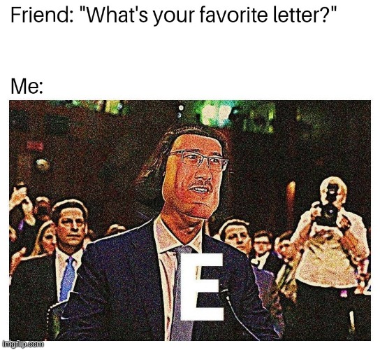 My favorite letter | image tagged in gotanypain | made w/ Imgflip meme maker