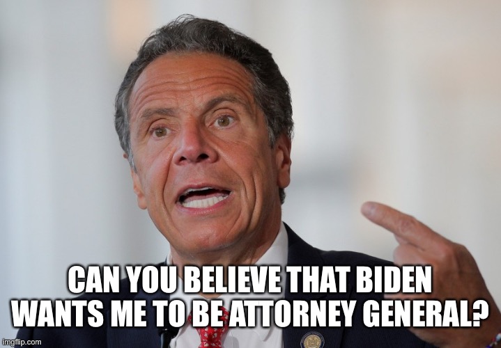The least corrupt governor in the world | CAN YOU BELIEVE THAT BIDEN WANTS ME TO BE ATTORNEY GENERAL? | image tagged in andrew cuomo | made w/ Imgflip meme maker