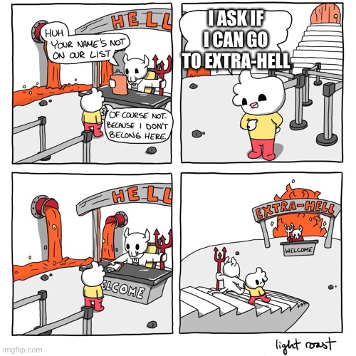 Extra-Hell | I ASK IF I CAN GO TO EXTRA-HELL | image tagged in extra-hell | made w/ Imgflip meme maker