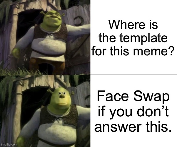 Shocked Shrek Face Swap | Where is the template for this meme? Face Swap if you don’t answer this. | image tagged in shocked shrek face swap | made w/ Imgflip meme maker