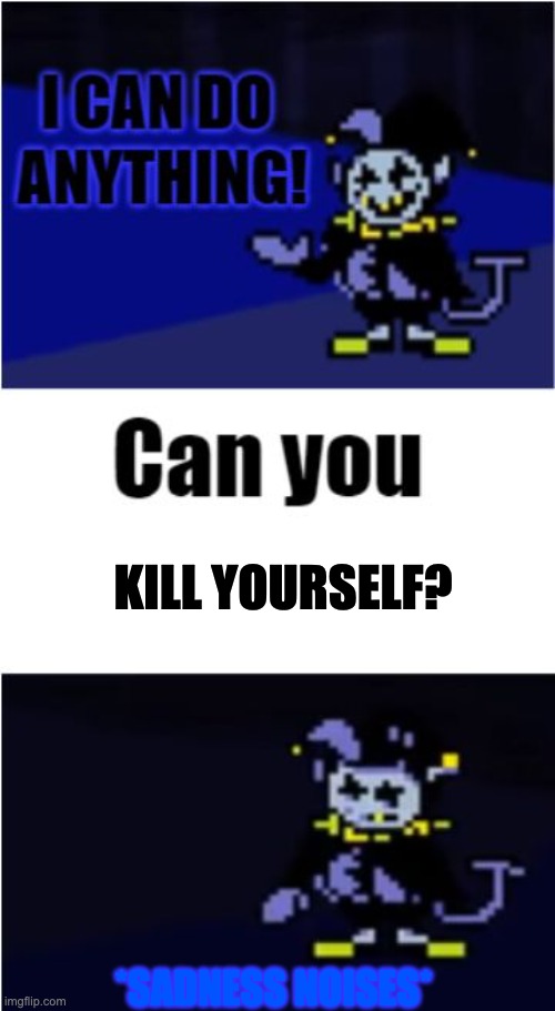 oof | KILL YOURSELF? *SADNESS NOISES* | image tagged in i can do anything | made w/ Imgflip meme maker