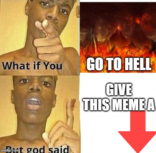 meh idk why im begging for downvote | GO TO HELL; GIVE THIS MEME A | image tagged in what if you wanted to go to heaven | made w/ Imgflip meme maker