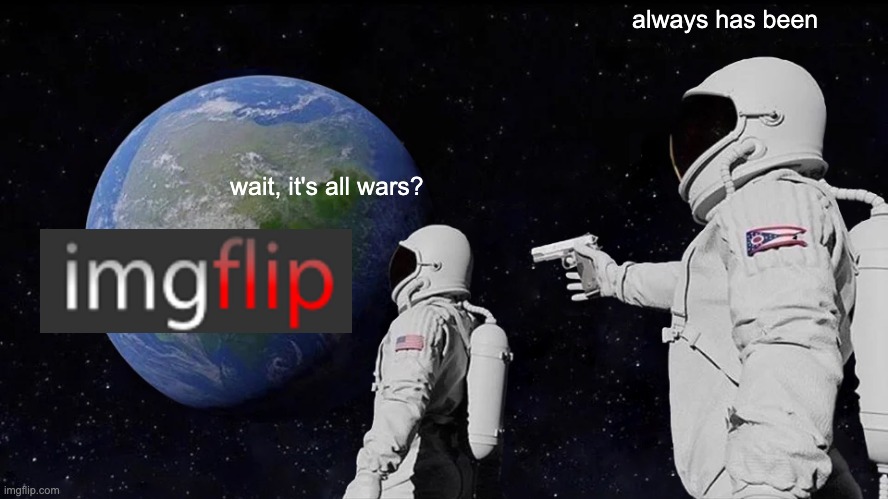 Always Has Been Meme | always has been; wait, it's all wars? | image tagged in memes,always has been | made w/ Imgflip meme maker