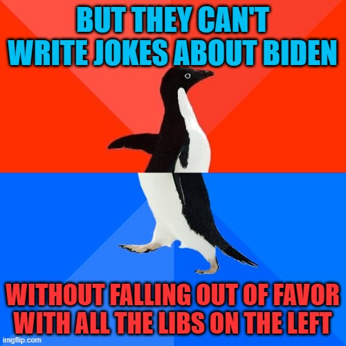 Socially Awesome Awkward Penguin Meme | BUT THEY CAN'T WRITE JOKES ABOUT BIDEN WITHOUT FALLING OUT OF FAVOR WITH ALL THE LIBS ON THE LEFT | image tagged in memes,socially awesome awkward penguin | made w/ Imgflip meme maker