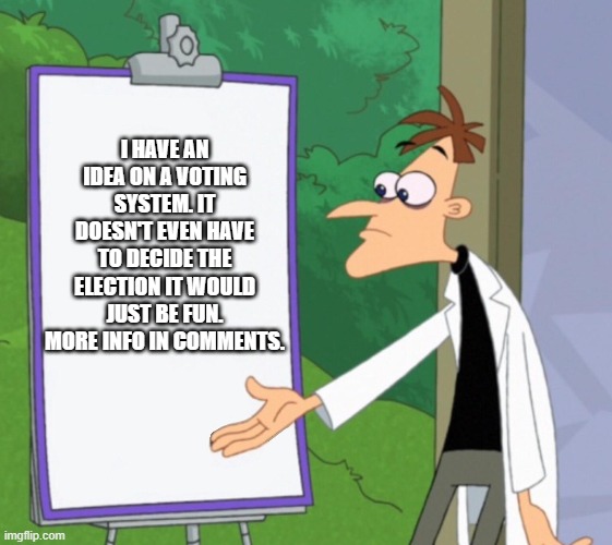 Dr D white board | I HAVE AN IDEA ON A VOTING SYSTEM. IT DOESN'T EVEN HAVE TO DECIDE THE ELECTION IT WOULD JUST BE FUN. MORE INFO IN COMMENTS. | image tagged in dr d white board | made w/ Imgflip meme maker