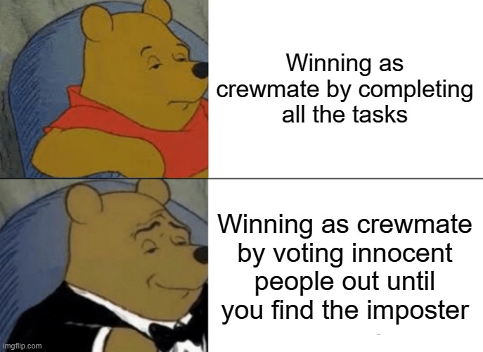 Tuxedo Winnie The Pooh | Winning as crewmate by completing all the tasks; Winning as crewmate by voting innocent people out until you find the imposter | image tagged in memes,tuxedo winnie the pooh | made w/ Imgflip meme maker
