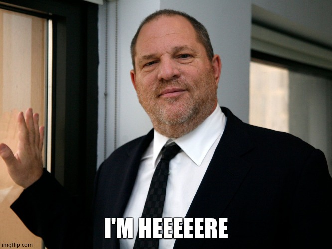 Harvey Weinstein Please Come In | I'M HEEEEERE | image tagged in harvey weinstein please come in | made w/ Imgflip meme maker