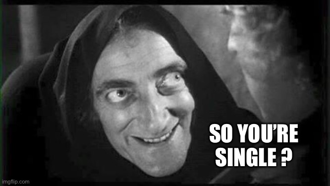 Marty Feldman | SO YOU’RE SINGLE ? | image tagged in marty feldman | made w/ Imgflip meme maker