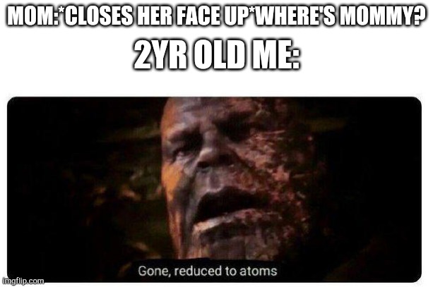 gone reduced to atoms | 2YR OLD ME:; MOM:*CLOSES HER FACE UP*WHERE'S MOMMY? | image tagged in gone reduced to atoms,two year old,memes,doge,funny,yeet | made w/ Imgflip meme maker