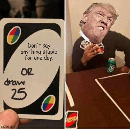 UNO Draw 25 Cards Meme | Don't say anything stupid for one day. | image tagged in memes,uno draw 25 cards | made w/ Imgflip meme maker