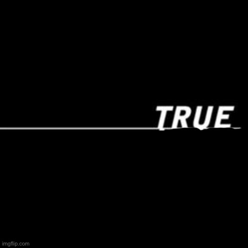 True life.  | image tagged in true life | made w/ Imgflip meme maker