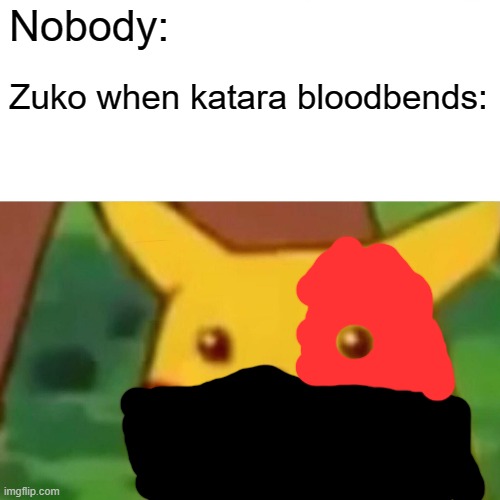 Surprised Pikachu Meme | Nobody:; Zuko when katara bloodbends: | image tagged in memes,surprised pikachu | made w/ Imgflip meme maker