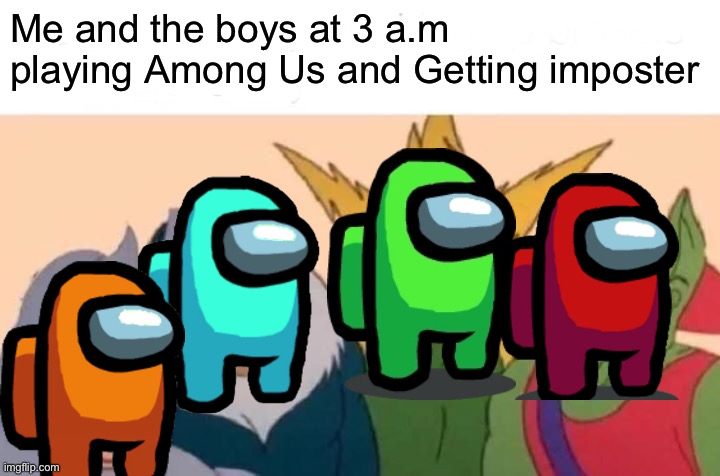 We be getting imposter | Me and the boys at 3 a.m playing Among Us and Getting imposter | image tagged in memes,me and the boys,among us,me and the boys at 3 am | made w/ Imgflip meme maker