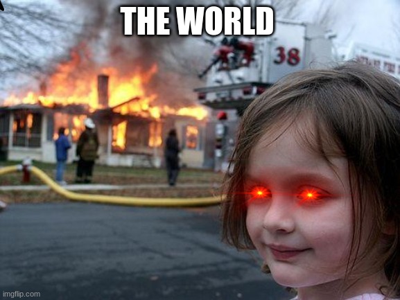 Disaster Girl Meme | THE WORLD | image tagged in memes,disaster girl | made w/ Imgflip meme maker