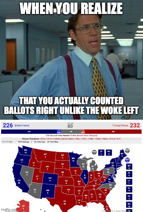 My meme of truth! | WHEN YOU REALIZE; THAT YOU ACTUALLY COUNTED BALLOTS RIGHT UNLIKE THE WOKE LEFT | image tagged in memes,that would be great | made w/ Imgflip meme maker