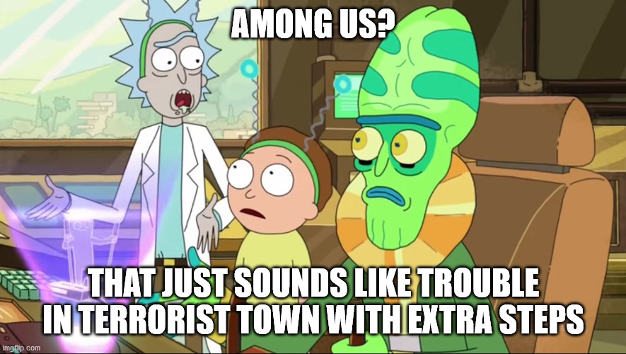 Also IN SPAAAAAAAAACE! | AMONG US? THAT JUST SOUNDS LIKE TROUBLE IN TERRORIST TOWN WITH EXTRA STEPS | image tagged in rick and morty-extra steps,among us,gmod,gaming,video games,games | made w/ Imgflip meme maker